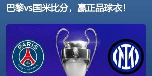 开云-爱游戏-开奖啦超2万名吧友预测欧冠决赛比分，仅6位猜对巴黎5-0国米